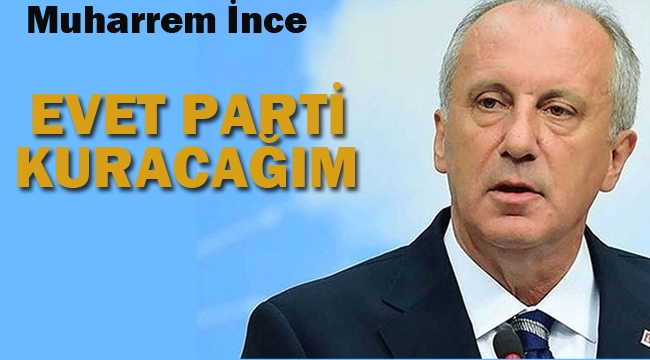 Muharrem İnce "Evet Parti Kuracağım"