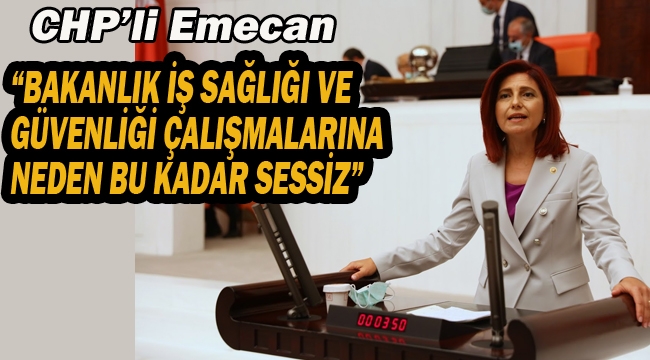 CHP'li Emecan "Bakanlık İş Sağlığı ve Güvenliği Çalışmalarına Neden Bu Kadar Sessiz"