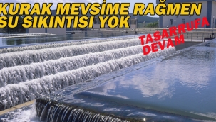 Kurak Mevsime Rağmen Su Sıkıntısı Yok, Tasarrufa Devam