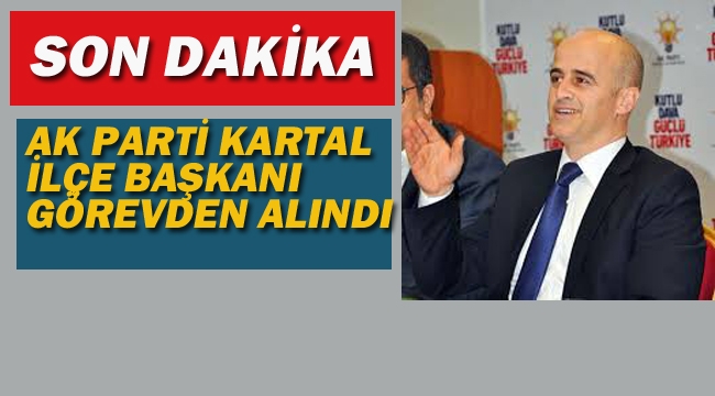 Ak Parti Kartal İlçe Başkanı Görevden Alındı