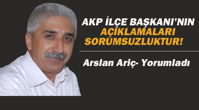 AKP İlçe Başkanı'nın Açıklamaları Sorumsuzluktur!