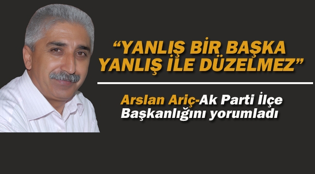 Arslan Ariç "Yanlış Bir Başka Yanlış İle Düzelmez"