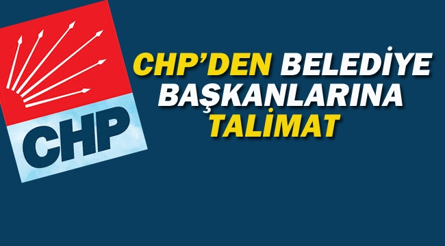 CHP'den Belediye Başkanlarına Talimat