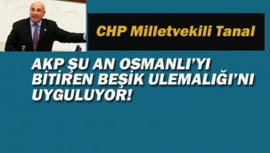 CHP'li Tanal :AKP Şu An Osmanlı'yı Bitiren Beşik Ulemalığı'nı Uyguluyor!