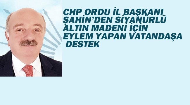 CHP Ordu İl Başkanı Şahin'den Siyanürlü Altın Madeni İçin Eylem Yapan Vatandaşa Destek