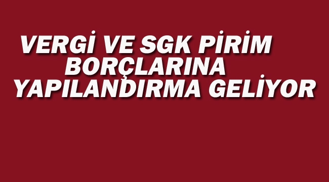 Vergi ve SGK Pirim Borçlarına Yapılandırma Geliyor