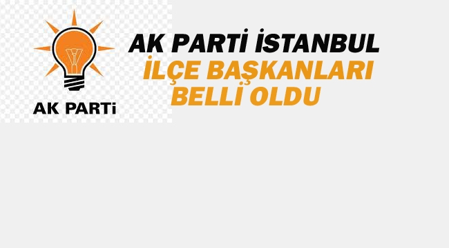 Ak Parti İstanbul İlçe Başkanları Belli Oldu