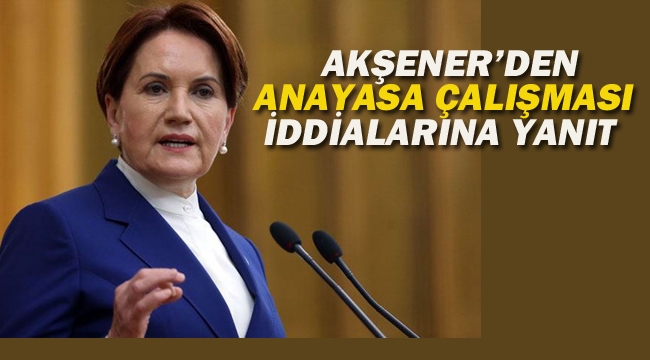 Akşener'den Anayasa Çalışması İddialarına Yanıt