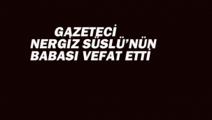 Gazeteci Nergiz Süslü'nün Babası Vefat Etti