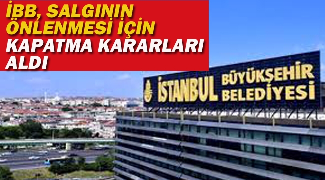 İBB, Salgının Önlenmesi İçin Kapatma Kararları Aldı