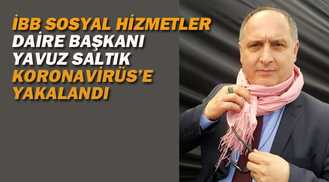 İBB Sosyal Hizmetler Daire Başkanı Saltık, Koronavirüs'e Yakalandı