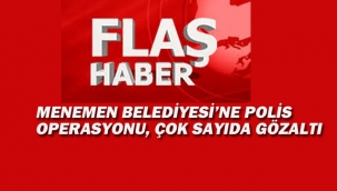 Menemen Belediyesi'ne Polis Operasyon Çok Sayıda Gözaltı