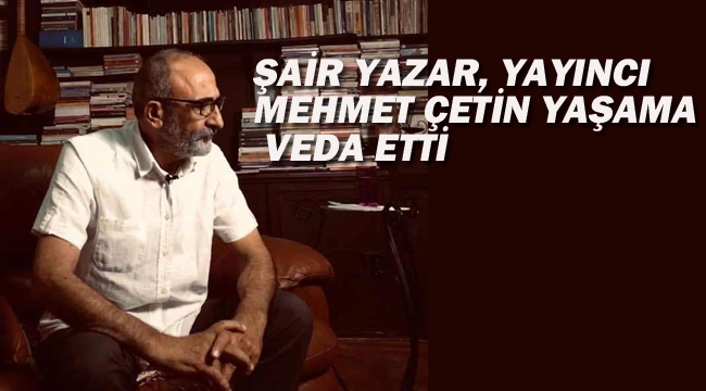 Şair Yazar, Yayıncı Mehmet Çetin Yaşama Veda Etti