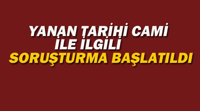 Yanan Tarihi Cami İle İlgili Soruşturma Başlatıldı