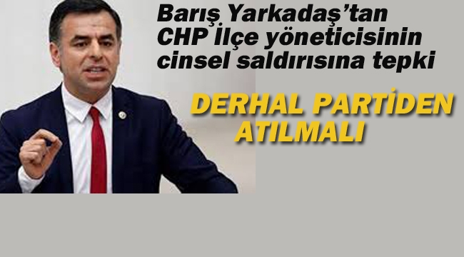 Yarkadaş'tan CHP'li Yöneticinin Cinsel Saldırısına Tepki "Derhal Partiden Atılmalı"