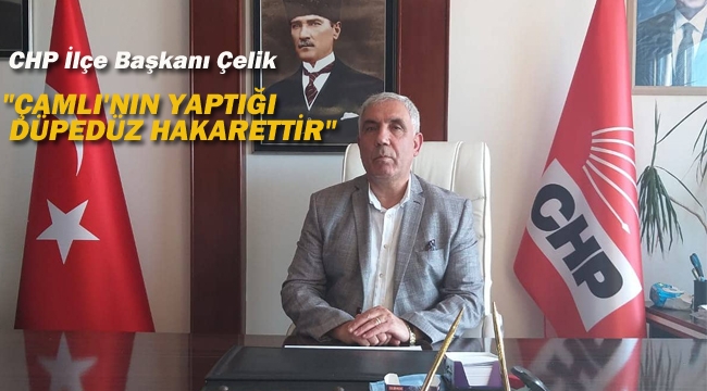 Başkan Çelik " Çamlı'nın Yaptığı Düpedüz Hakarettir"