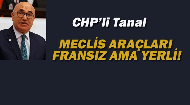 CHP'liTanal : Meclis Araçları Fransız Ama Yerli!