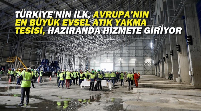 Türkiye'nin İlk, Avrupa'nın En Büyük Tesisi, Haziranda Hizmete Giriyor	