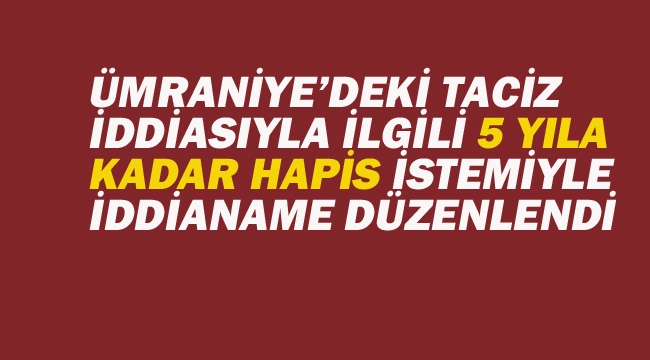 Ümraniye'deki Taciz İddiasında G.Ö.A Hakkında 5 Yıla Kadar Hapis İstemiyle İddianame Düzenlendi