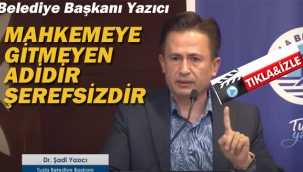 Belediye Başkanı Şadi Yazıcı "Mahkemeye Gitmeyen Adidir Şerefsizdir"