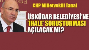  CHP'li Tanal "Üsküdar Belediyesi'ne "İhale" Soruşturma Açılacak mı?