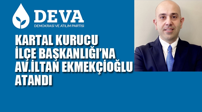 DEVA Partisi Kartal Kurucu İlçe Başkanlığına Av. İltan Ekmekçioğlu Atandı