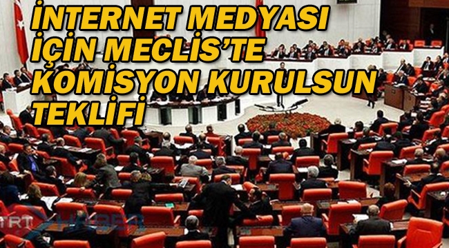 İnternet Medyası İçin Meclis'te Komisyon Kurulsun Teklifi