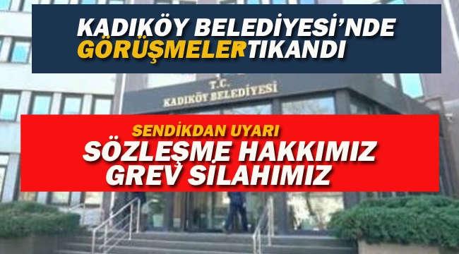 Kadıköy Belediyesi İle Sendika Arasında Görüşmeler Tıkandı