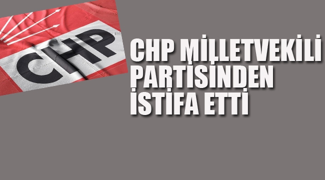 CHP Milletvekili Partisinde İstifa Etti.