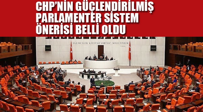 CHP'nin Güçlendirilmiş Parlamenter Sistem Önerisi Netleşti 