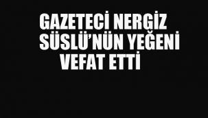 Gazeteci Nergiz Süslü'nün Yeğeni Vefat Etti