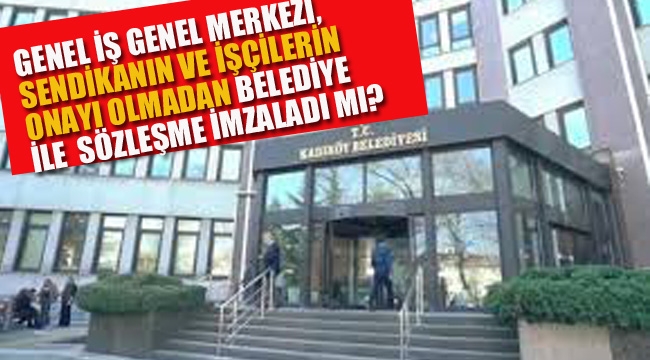 Genel –İş Genel Merkezi, Sendikanın ve İşçinin Onayı Olmadan Belediye İle Sözleşme İmzaladı mı