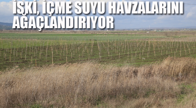 İSKİ İçme Suyu Havzalarını Ağaçlandırıyor