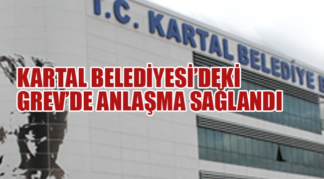 Kartal Belediyesi'nde ki Grev'de Anlaşma Sağlandı