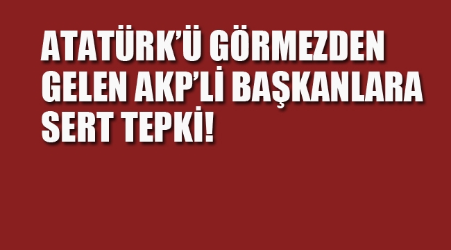 Atatürk'ü Görmezden Gelen AKP'li Başkanlara Sert Tepki