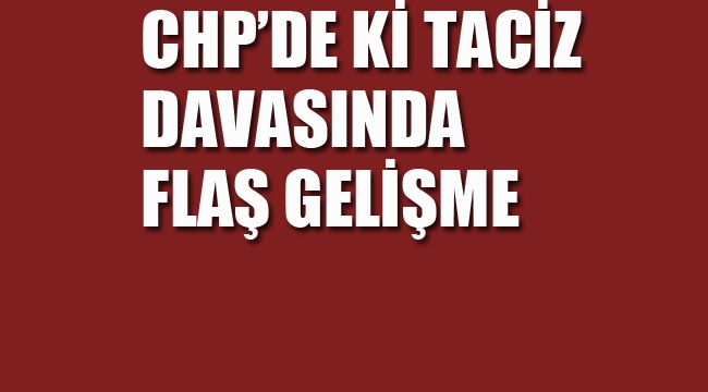 CHP'de ki Taciz Davasında Flaş Gelişme