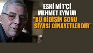 Eski MİT'çi Mehmet Eymür "Bu Gidişin Sonu Siyasi Cinayetlerdir