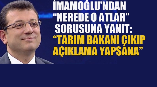 İmamoğlu'ndan "Nerede o Atlar" Sorusuna Yanıt "Tarım Bakanı; Çıkıp Bir Açıklama Yapsana"