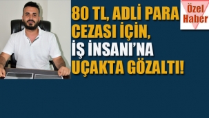 80 TL Adli Para Cezası İçin, İş İnsanına Uçakta Gözaltı!