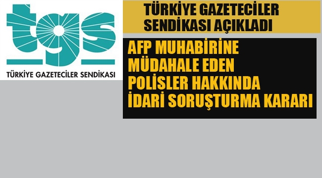 AFP Muhabirine Müdahale Eden Polisler Hakkında İdari soruşturma 