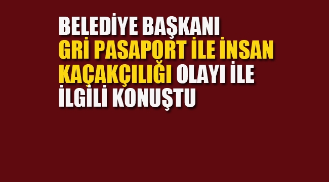 Belediye Başkanı, Gri Pasaport İle İnsan Kaçakçılığı Olayı İle İlgili Konuştu