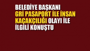 Belediye Başkanı, Gri Pasaport İle İnsan Kaçakçılığı Olayı İle İlgili Konuştu