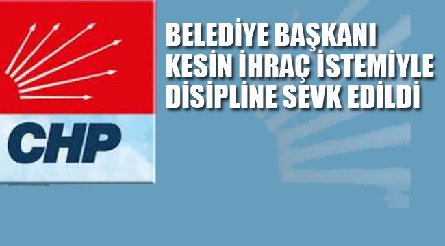 CHP'li Belediye Başkanı, Kesin İhraç İstemiyle Disipline Sevk Edildi