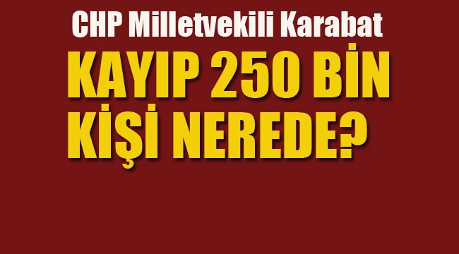 CHP'li Karabat "Kayıp 250 Bin Kişi Nerede?"