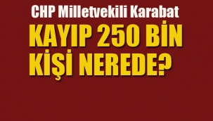 CHP'li Karabat "Kayıp 250 Bin Kişi Nerede?"