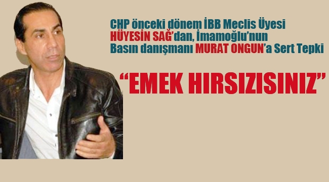 İBB eski Meclis Üyesi Hüseyin Sağ'dan Murat Ongun'a Tepki "Emek Hırsızısınız"