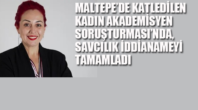 Maltepe'de Katledilen Kadın Akademisyen Soruşturması'nda, Savcılık İddianameyi Tamamladı 