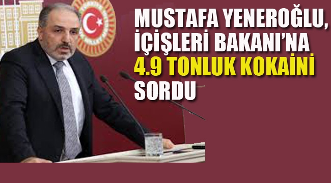 Yeneroğlu, İçişleri Bakanı Soylu'ya 4.9 Tonluk Kokaini Sordu!