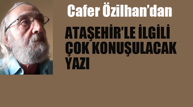 Cafer Özilhan'dan, Ataşehir'le İlgili Çok Konuşulacak Yazı