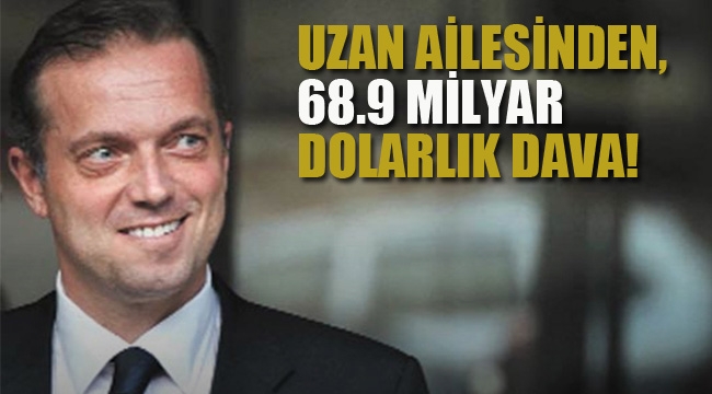 Uzan Ailesinden, 68.9 Milyar Dolarlık Dava! 